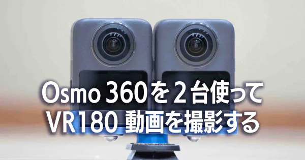 Osmo 360を2台使ってVR180動画を撮影する